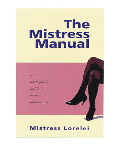 The Misteres Manual: The Good Girl’s Guide to Female Dominance by Mistress Lorelai Powers